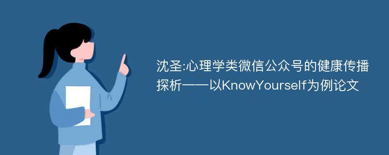 沈圣:心理学类微信公众号的健康传播探析——以KnowYourself为例论文