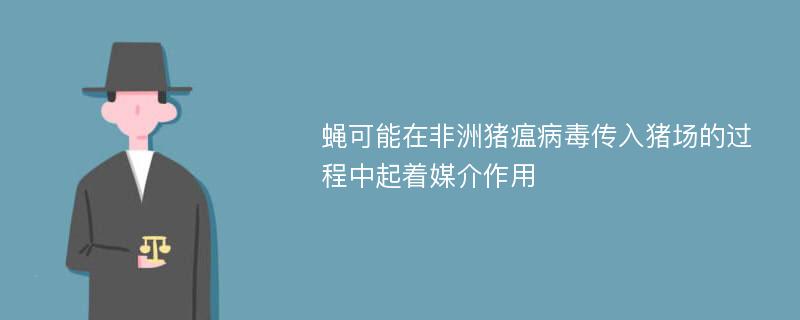 蝇可能在非洲猪瘟病毒传入猪场的过程中起着媒介作用