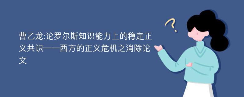 曹乙龙:论罗尔斯知识能力上的稳定正义共识——西方的正义危机之消除论文