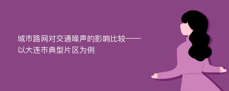 城市路网对交通噪声的影响比较——以大连市典型片区为例