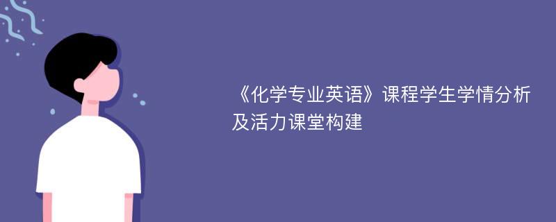 《化学专业英语》课程学生学情分析及活力课堂构建