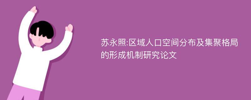 苏永照:区域人口空间分布及集聚格局的形成机制研究论文