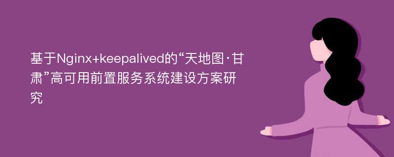 基于Nginx+keepalived的“天地图·甘肃”高可用前置服务系统建设方案研究