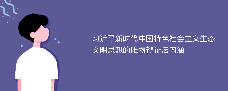 习近平新时代中国特色社会主义生态文明思想的唯物辩证法内涵