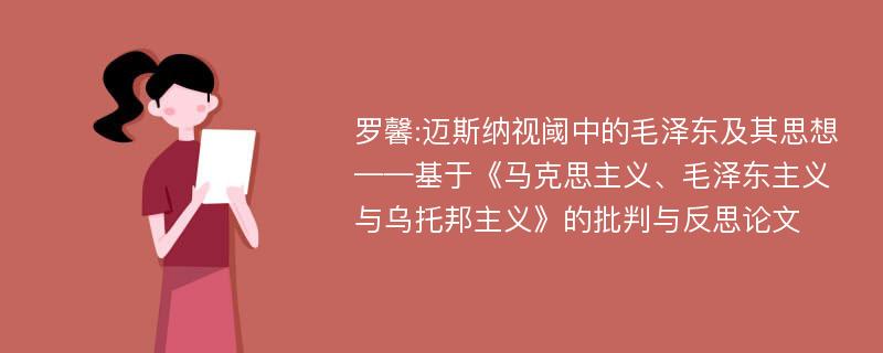 罗馨:迈斯纳视阈中的毛泽东及其思想——基于《马克思主义、毛泽东主义与乌托邦主义》的批判与反思论文