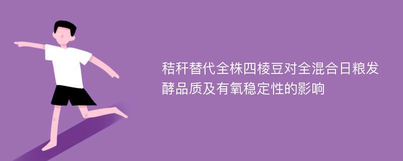 秸秆替代全株四棱豆对全混合日粮发酵品质及有氧稳定性的影响