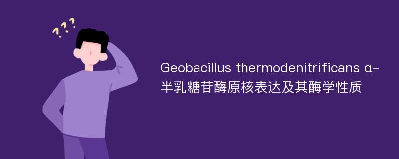 Geobacillus thermodenitrificans α-半乳糖苷酶原核表达及其酶学性质