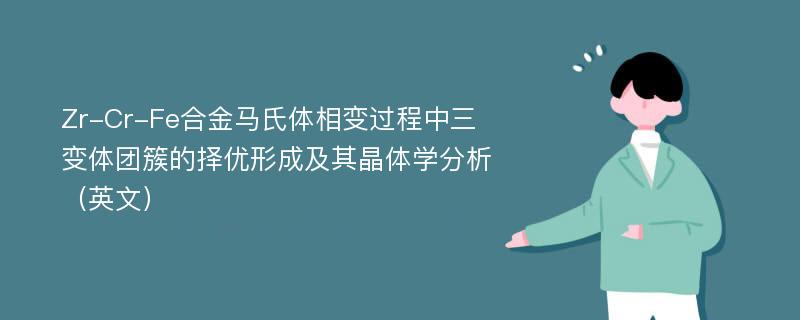 Zr-Cr-Fe合金马氏体相变过程中三变体团簇的择优形成及其晶体学分析（英文）