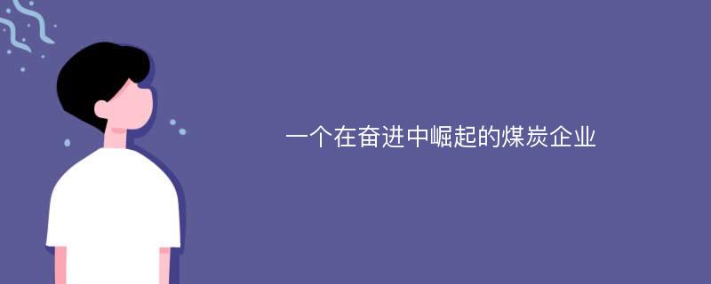 一个在奋进中崛起的煤炭企业