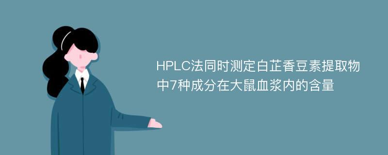 HPLC法同时测定白芷香豆素提取物中7种成分在大鼠血浆内的含量