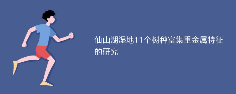 仙山湖湿地11个树种富集重金属特征的研究