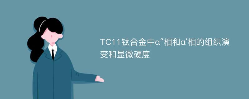 TC11钛合金中α″相和α′相的组织演变和显微硬度