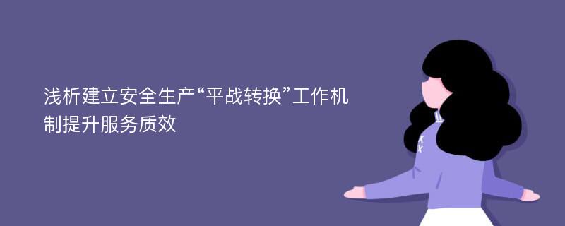 浅析建立安全生产“平战转换”工作机制提升服务质效