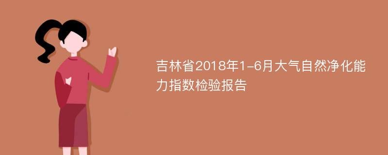 吉林省2018年1-6月大气自然净化能力指数检验报告