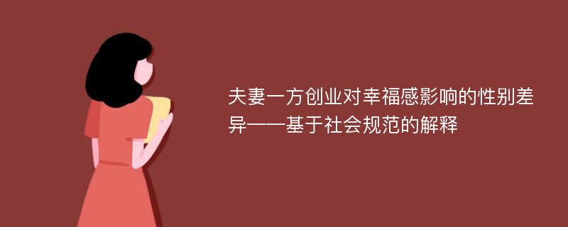 夫妻一方创业对幸福感影响的性别差异——基于社会规范的解释