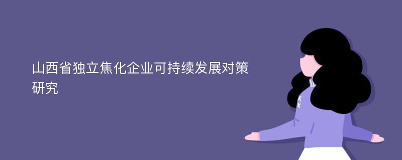 山西省独立焦化企业可持续发展对策研究