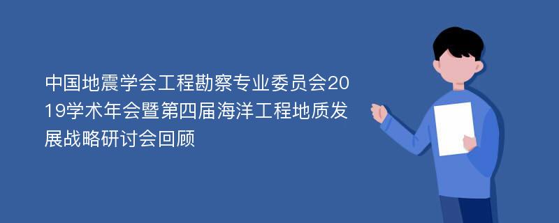 中国地震学会工程勘察专业委员会2019学术年会暨第四届海洋工程地质发展战略研讨会回顾