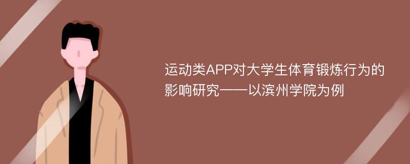 运动类APP对大学生体育锻炼行为的影响研究——以滨州学院为例