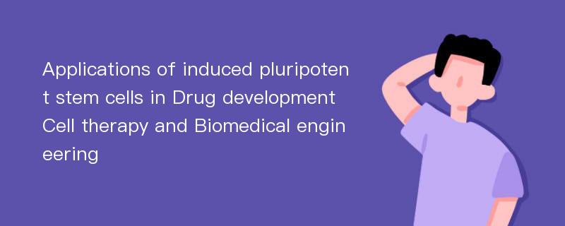 Applications of induced pluripotent stem cells in Drug development Cell therapy and Biomedical engineering