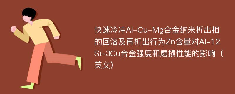 快速冷冲Al-Cu-Mg合金纳米析出相的回溶及再析出行为Zn含量对Al-12Si-3Cu合金强度和磨损性能的影响（英文）