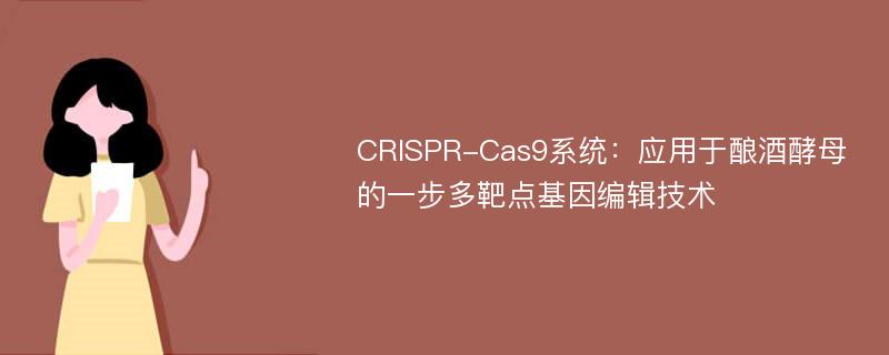 CRISPR-Cas9系统：应用于酿酒酵母的一步多靶点基因编辑技术