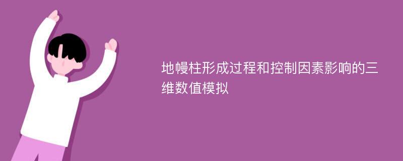 地幔柱形成过程和控制因素影响的三维数值模拟