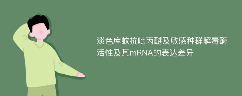 淡色库蚊抗吡丙醚及敏感种群解毒酶活性及其mRNA的表达差异