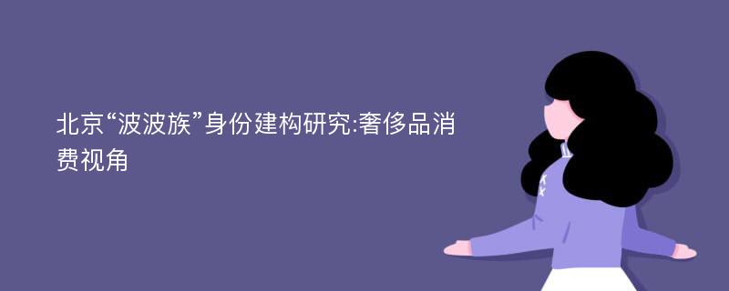 北京“波波族”身份建构研究:奢侈品消费视角