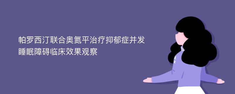 帕罗西汀联合奥氮平治疗抑郁症并发睡眠障碍临床效果观察