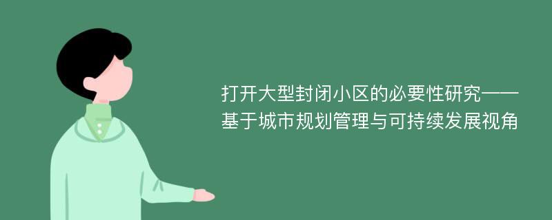 打开大型封闭小区的必要性研究——基于城市规划管理与可持续发展视角