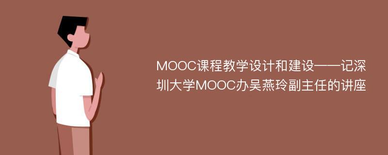 MOOC课程教学设计和建设——记深圳大学MOOC办吴燕玲副主任的讲座