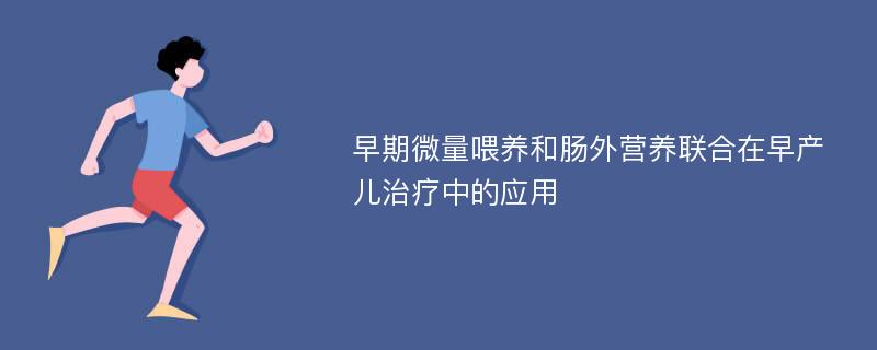 早期微量喂养和肠外营养联合在早产儿治疗中的应用