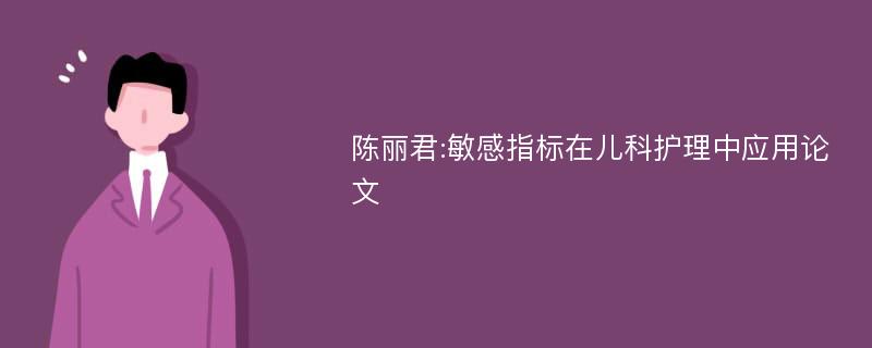 陈丽君:敏感指标在儿科护理中应用论文