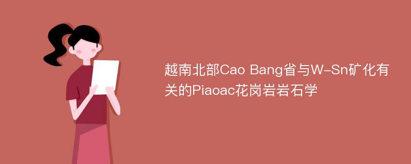 越南北部Cao Bang省与W-Sn矿化有关的Piaoac花岗岩岩石学