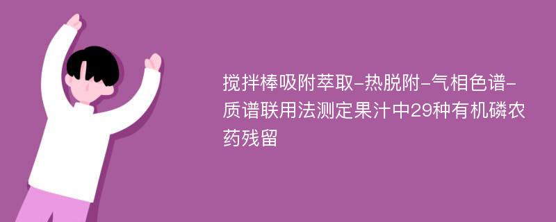 搅拌棒吸附萃取-热脱附-气相色谱-质谱联用法测定果汁中29种有机磷农药残留