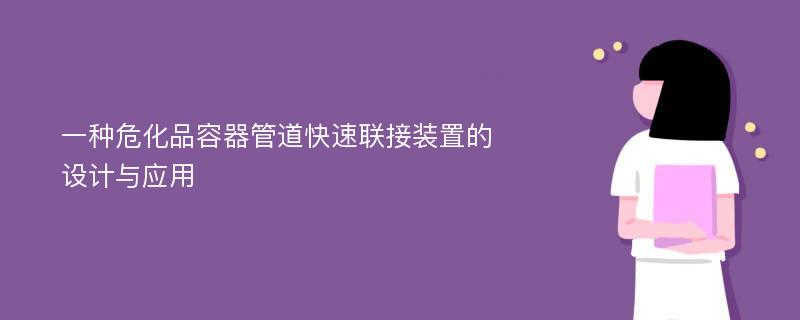 一种危化品容器管道快速联接装置的设计与应用