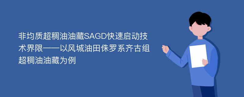 非均质超稠油油藏SAGD快速启动技术界限——以风城油田侏罗系齐古组超稠油油藏为例