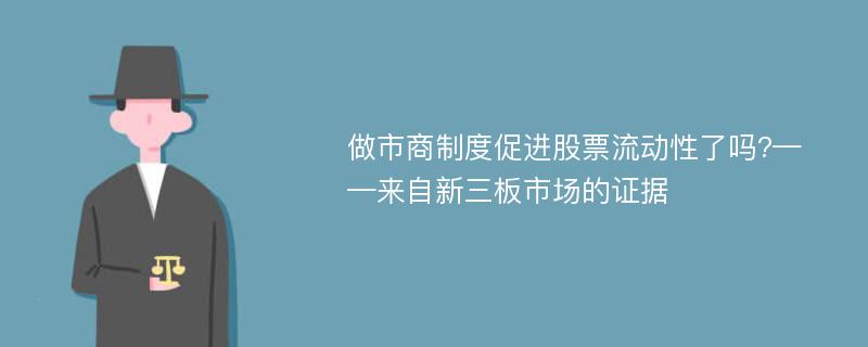 做市商制度促进股票流动性了吗?——来自新三板市场的证据