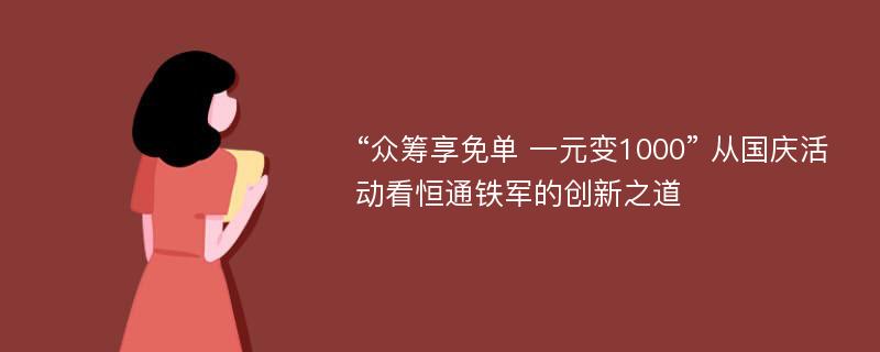 “众筹享免单 一元变1000” 从国庆活动看恒通铁军的创新之道