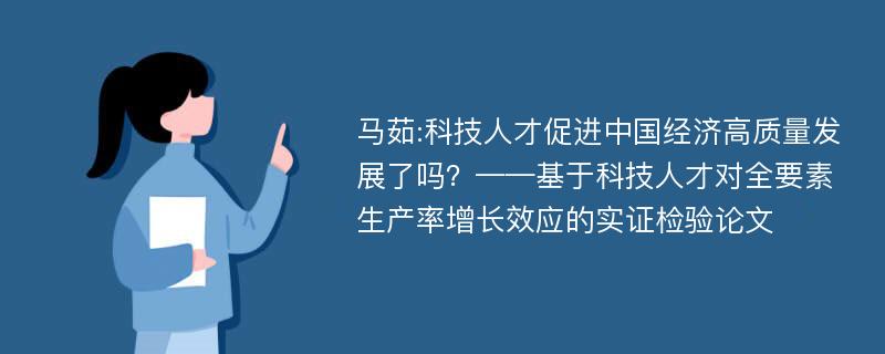 马茹:科技人才促进中国经济高质量发展了吗？——基于科技人才对全要素生产率增长效应的实证检验论文