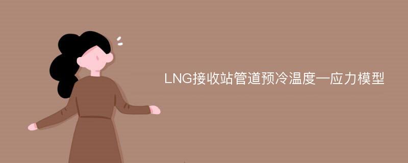 LNG接收站管道预冷温度—应力模型