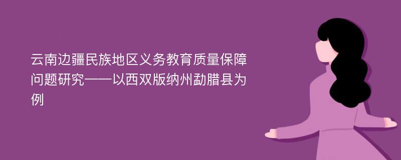 云南边疆民族地区义务教育质量保障问题研究——以西双版纳州勐腊县为例