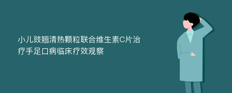 小儿豉翘清热颗粒联合维生素C片治疗手足口病临床疗效观察