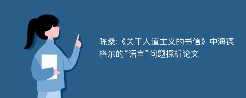 陈桑:《关于人道主义的书信》中海德格尔的“语言”问题探析论文