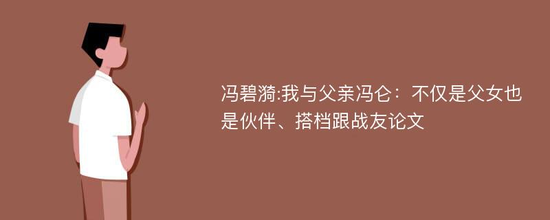 冯碧漪:我与父亲冯仑：不仅是父女也是伙伴、搭档跟战友论文