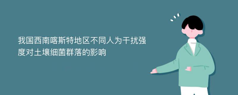 我国西南喀斯特地区不同人为干扰强度对土壤细菌群落的影响