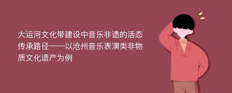 大运河文化带建设中音乐非遗的活态传承路径——以沧州音乐表演类非物质文化遗产为例