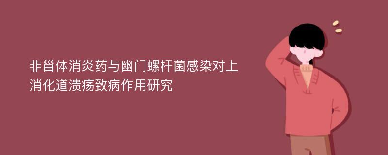 非甾体消炎药与幽门螺杆菌感染对上消化道溃疡致病作用研究