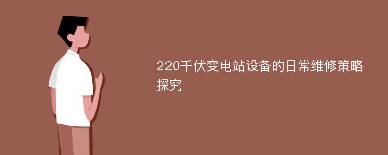 220千伏变电站设备的日常维修策略探究