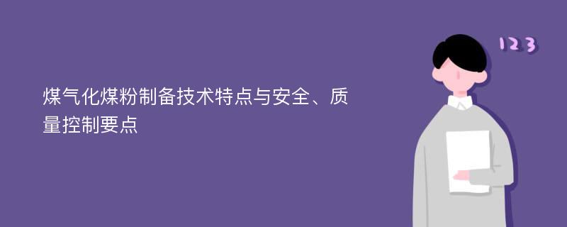 煤气化煤粉制备技术特点与安全、质量控制要点